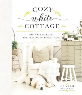 Cozy White Cottage: 100 Ways to Love the Feeling of being Home