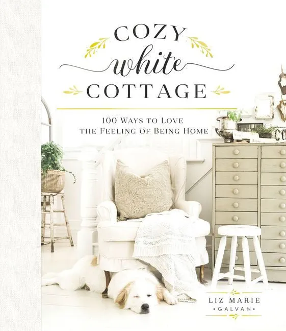 Cozy White Cottage: 100 Ways to Love the Feeling of being Home